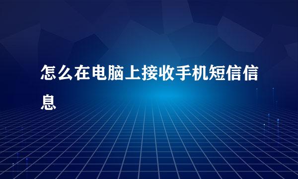 怎么在电脑上接收手机短信信息