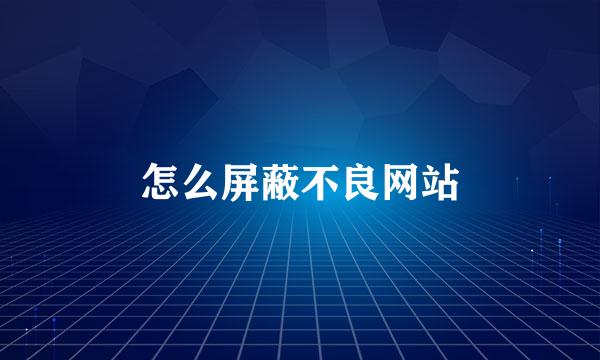 怎么屏蔽不良网站