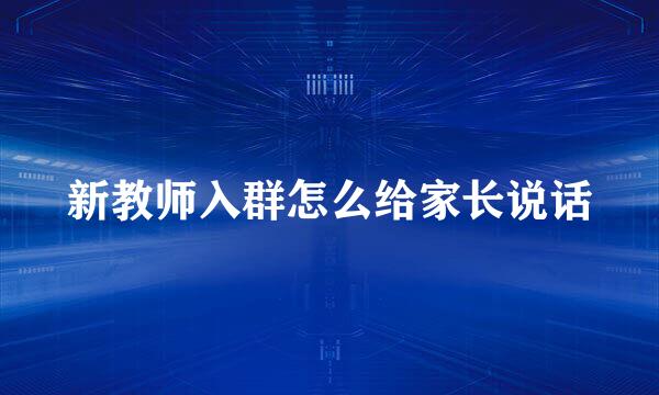 新教师入群怎么给家长说话