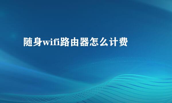 随身wifi路由器怎么计费