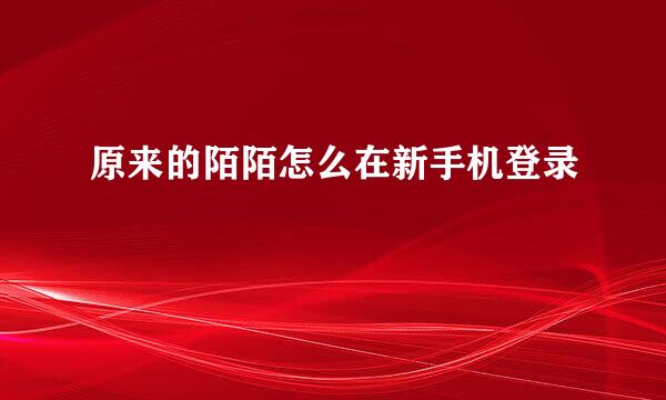 原来的陌陌怎么在新手机登录