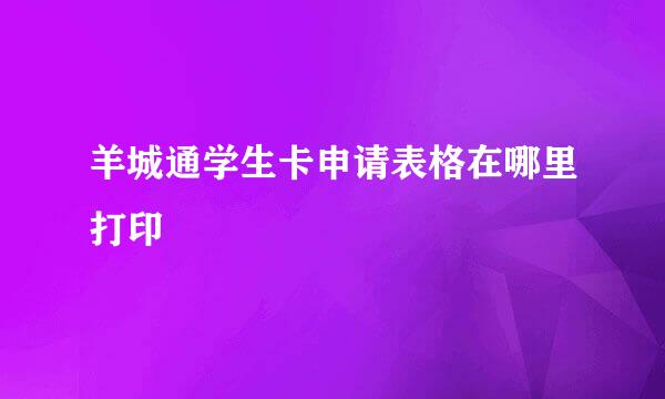羊城通学生卡申请表格在哪里打印