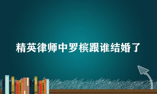 精英律师中罗槟跟谁结婚了