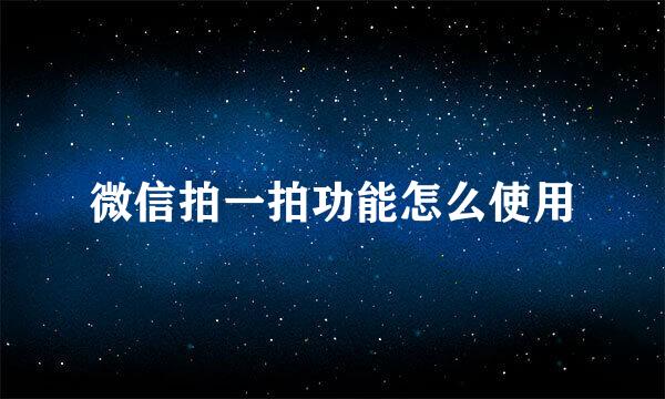 微信拍一拍功能怎么使用
