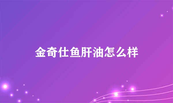 金奇仕鱼肝油怎么样