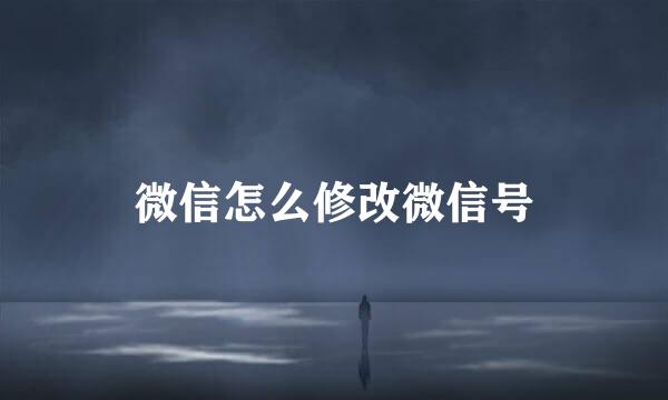 微信怎么修改微信号