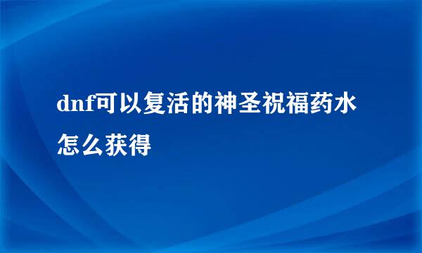 dnf可以复活的神圣祝福药水怎么获得