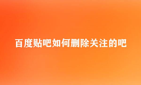 百度贴吧如何删除关注的吧