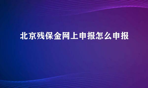 北京残保金网上申报怎么申报