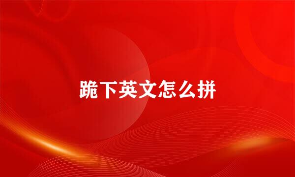 跪下英文怎么拼