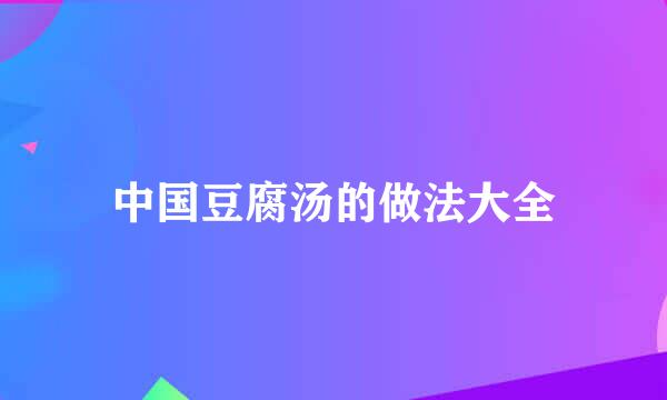 中国豆腐汤的做法大全