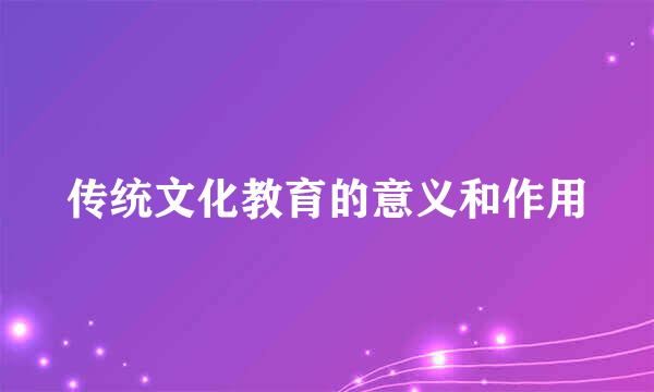 传统文化教育的意义和作用