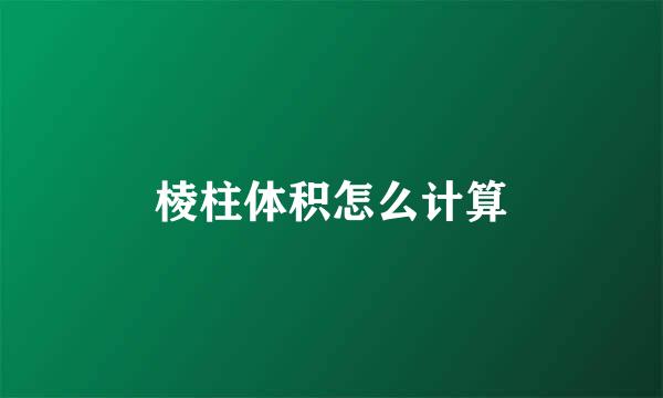 棱柱体积怎么计算