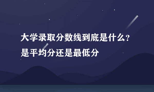 大学录取分数线到底是什么?是平均分还是最低分