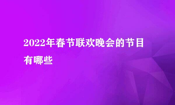 2022年春节联欢晚会的节目有哪些