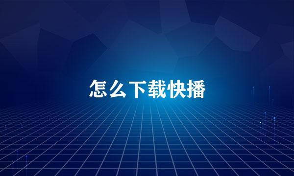 怎么下载快播
