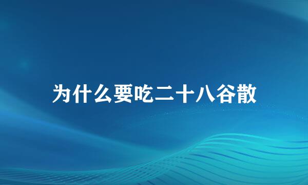为什么要吃二十八谷散