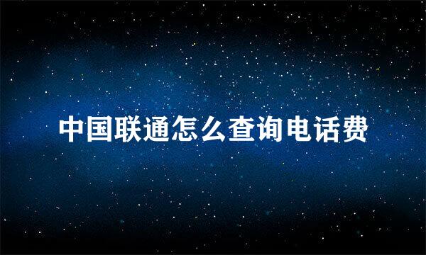 中国联通怎么查询电话费