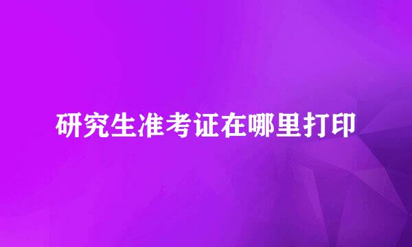 研究生准考证在哪里打印