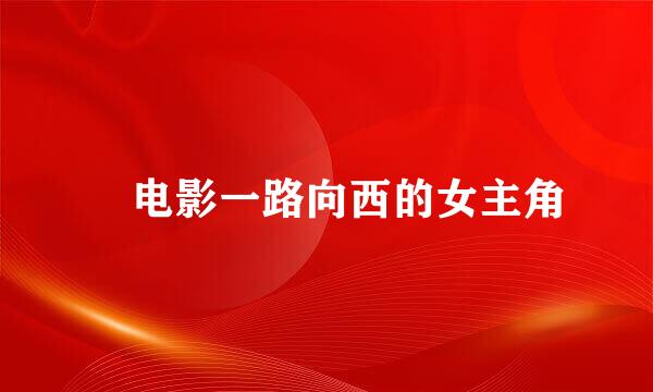 ​电影一路向西的女主角