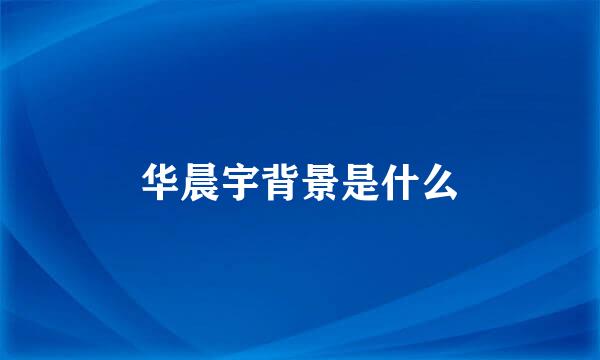 华晨宇背景是什么