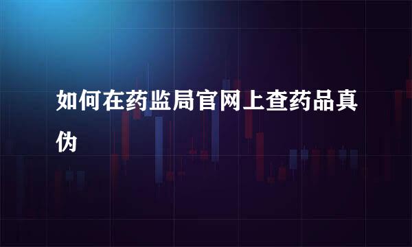 如何在药监局官网上查药品真伪