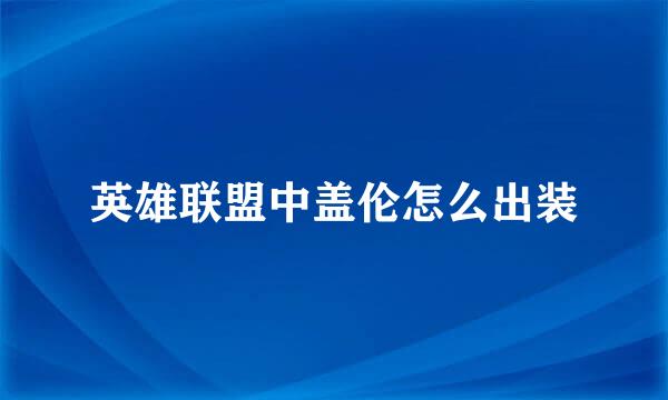 英雄联盟中盖伦怎么出装