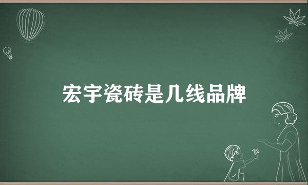 宏宇瓷砖是几线品牌