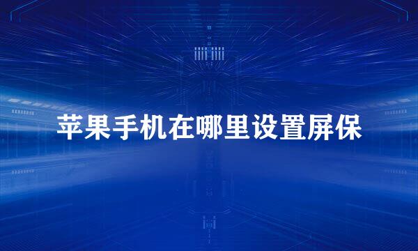 苹果手机在哪里设置屏保