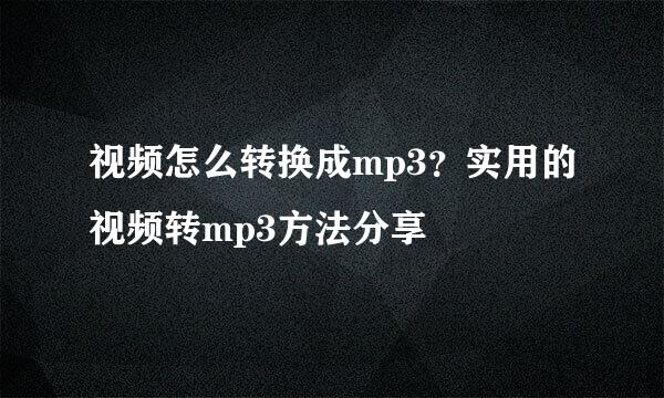 视频怎么转换成mp3？实用的视频转mp3方法分享