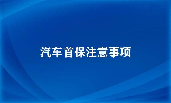 汽车首保注意事项