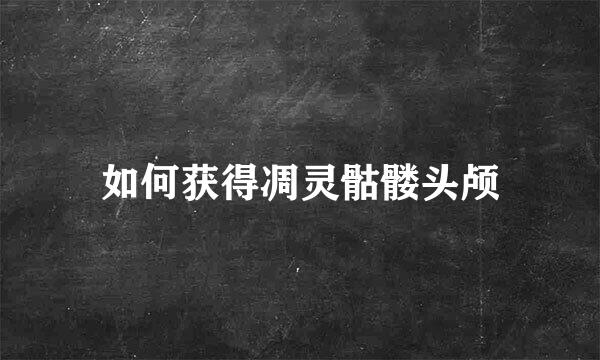 如何获得凋灵骷髅头颅