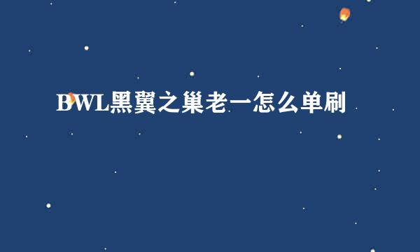 BWL黑翼之巢老一怎么单刷