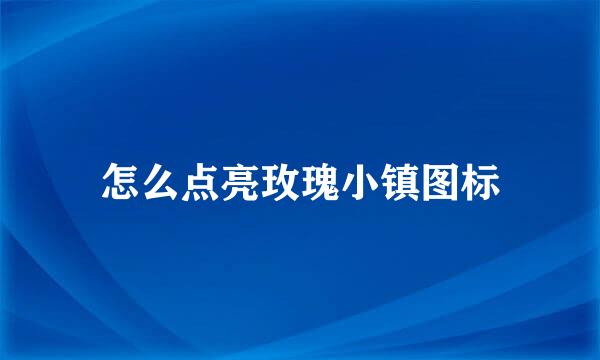 怎么点亮玫瑰小镇图标