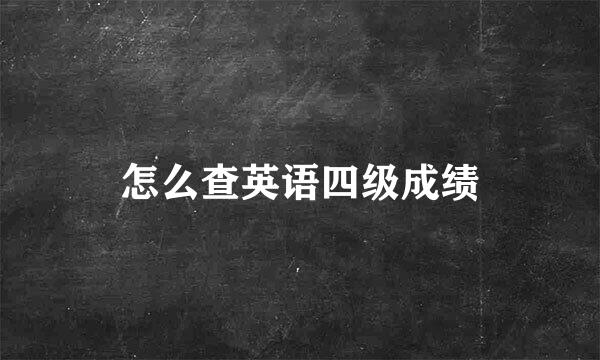 怎么查英语四级成绩