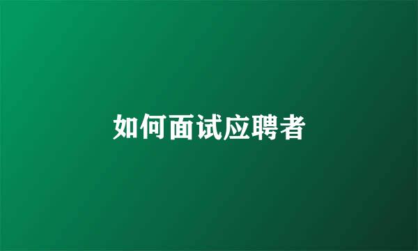 如何面试应聘者