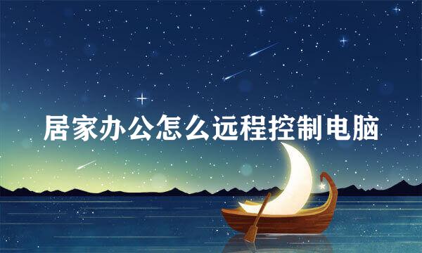 居家办公怎么远程控制电脑