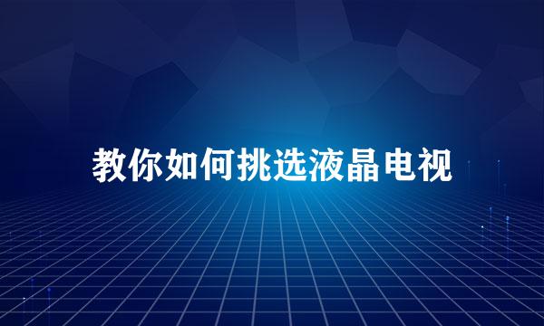 教你如何挑选液晶电视
