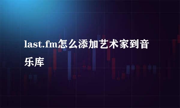 last.fm怎么添加艺术家到音乐库