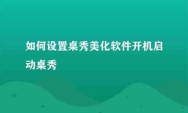 如何设置桌秀美化软件开机启动桌秀