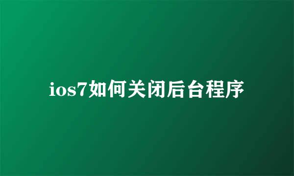 ios7如何关闭后台程序