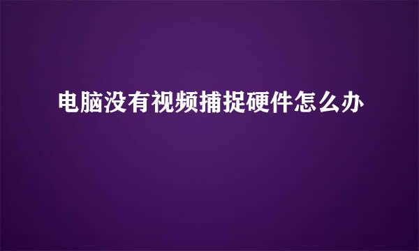 电脑没有视频捕捉硬件怎么办