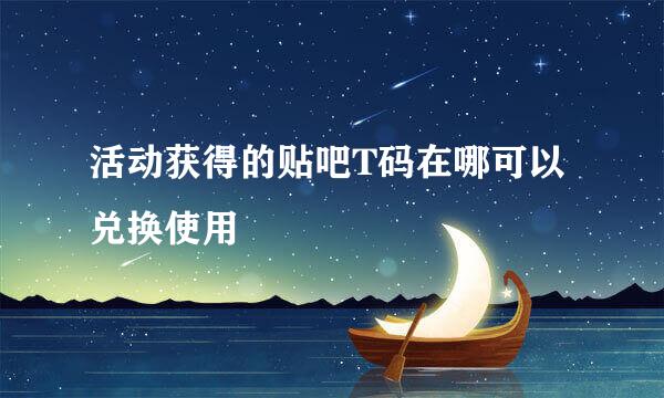 活动获得的贴吧T码在哪可以兑换使用