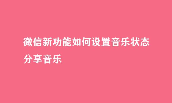 微信新功能如何设置音乐状态分享音乐