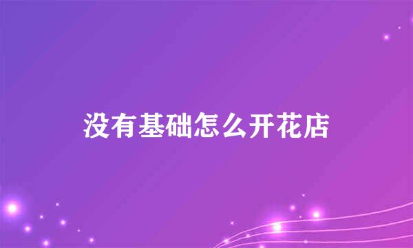 没有基础怎么开花店