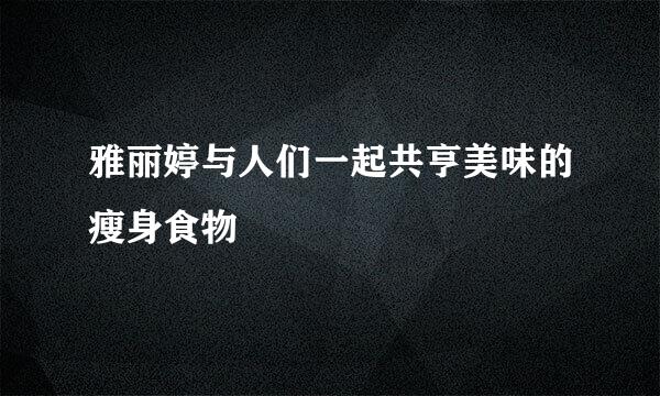 雅丽婷与人们一起共亨美味的瘦身食物
