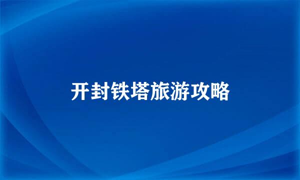 开封铁塔旅游攻略