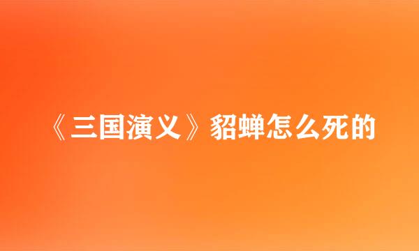 《三国演义》貂蝉怎么死的