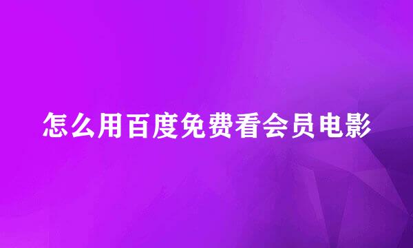 怎么用百度免费看会员电影