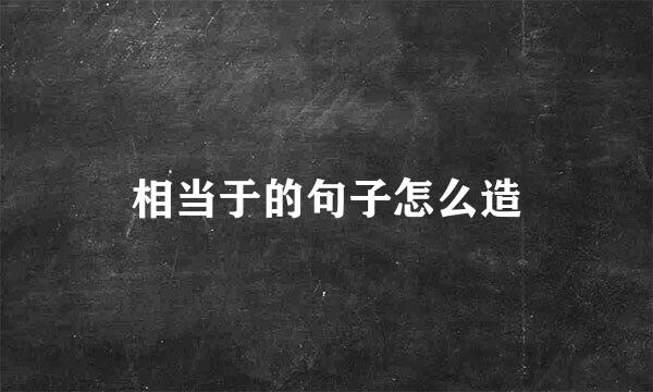 相当于的句子怎么造